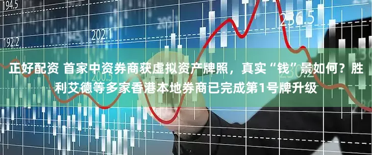 正好配资 首家中资券商获虚拟资产牌照，真实“钱”景如何？胜利艾德等多家香港本地券商已完成第1号牌升级