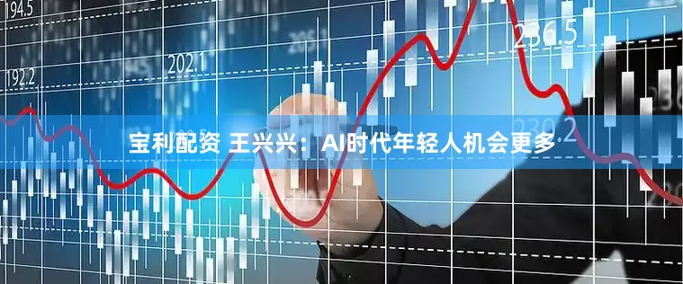 宝利配资 王兴兴：AI时代年轻人机会更多
