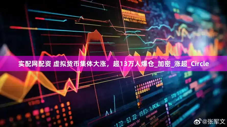 实配网配资 虚拟货币集体大涨，超13万人爆仓_加密_涨超_Circle