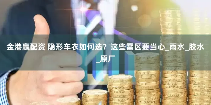 金港赢配资 隐形车衣如何选？这些雷区要当心_雨水_胶水_原厂
