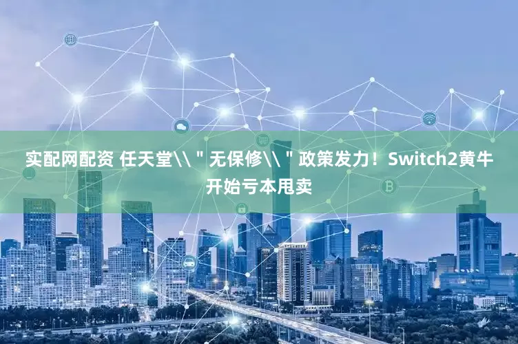 实配网配资 任天堂\＂无保修\＂政策发力！Switch2黄牛开始亏本甩卖
