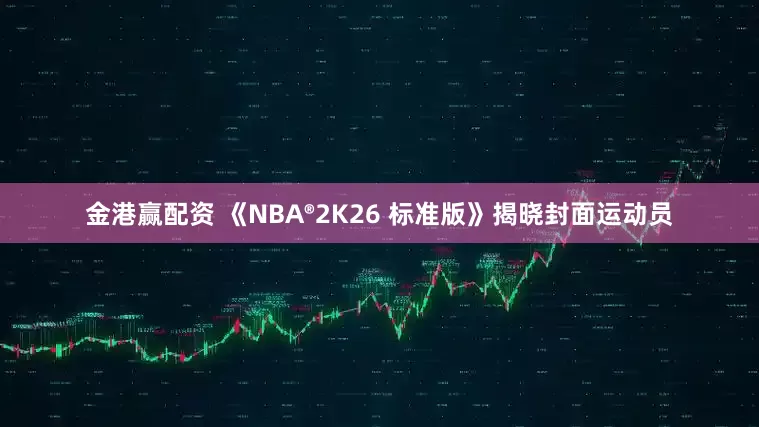 金港赢配资 《NBA®2K26 标准版》揭晓封面运动员