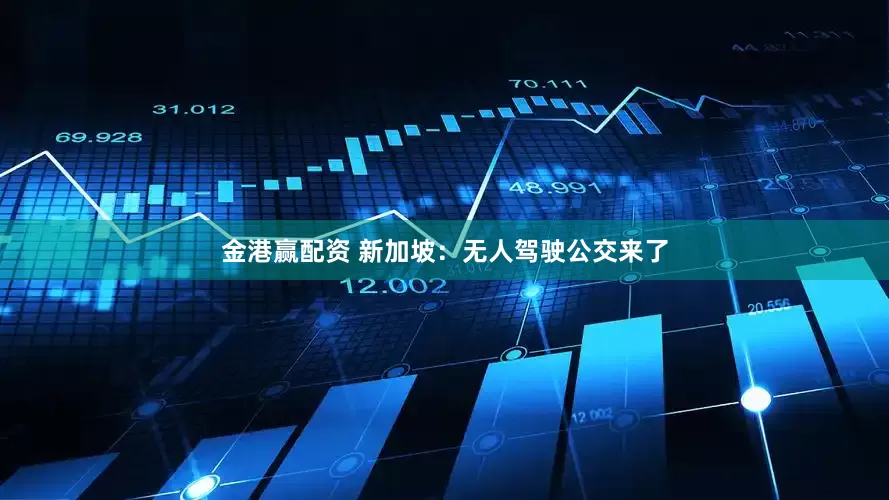 金港赢配资 新加坡：无人驾驶公交来了